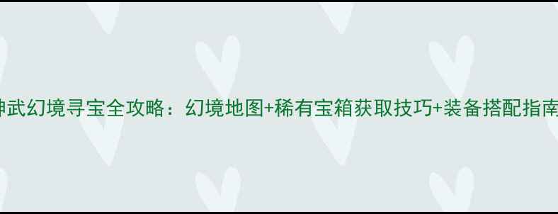 图片 神武幻境寻宝全攻略：幻境地图+稀有宝箱获取技巧+装备搭配指南1