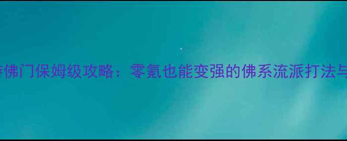 图片 神武手游佛门保姆级攻略：零氪也能变强的佛系流派打法与养成全2