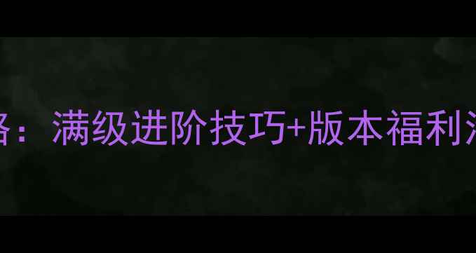 图片 神武手游最新攻略：满级进阶技巧+版本福利活动+阵容搭配全2