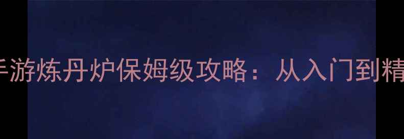 图片 神武手游炼丹炉保姆级攻略：从入门到精通全2