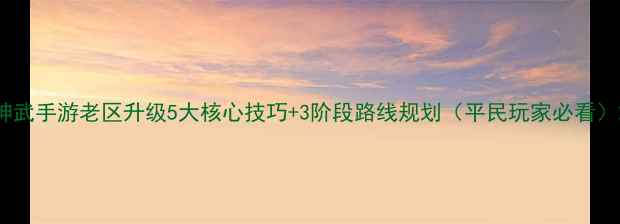 图片 神武手游老区升级5大核心技巧+3阶段路线规划（平民玩家必看）2