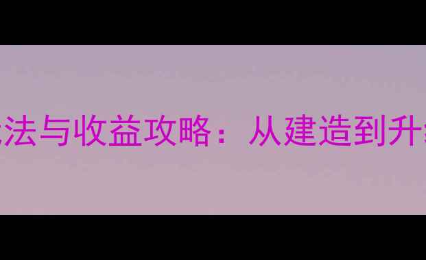 图片 神武紫气豪宅最新玩法与收益攻略：从建造到升级全（附高阶技巧）