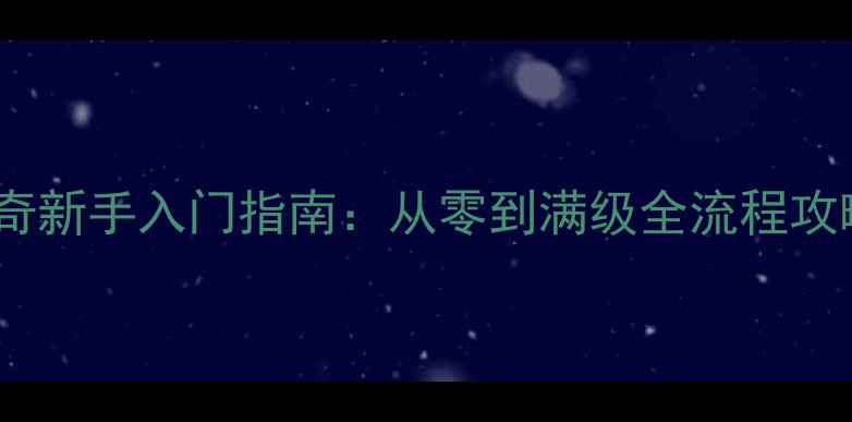 图片 神界龙骑士传奇新手入门指南：从零到满级全流程攻略与装备推荐2