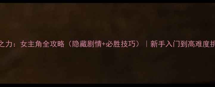 图片 神眷之力：女主角全攻略（隐藏剧情+必胜技巧）｜新手入门到高难度挑战全