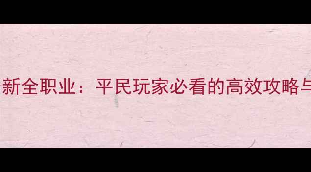 图片 神话永恒战士最新全职业：平民玩家必看的高效攻略与装备搭配指南1