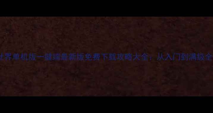 图片 神鬼世界单机版一键端最新版免费下载攻略大全：从入门到满级全流程1