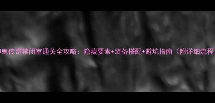 图片 神鬼传奇禁闭室通关全攻略：隐藏要素+装备搭配+避坑指南（附详细流程）
