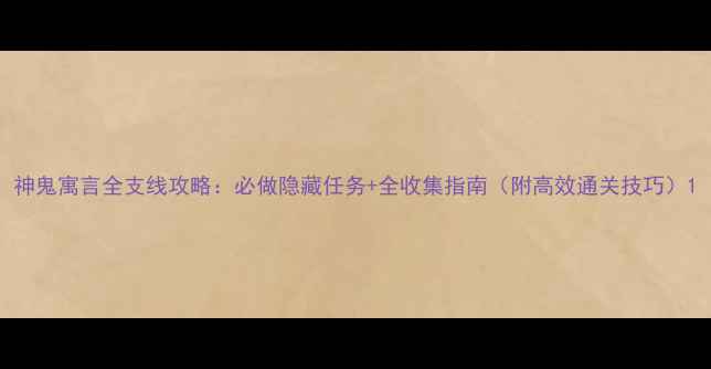 图片 神鬼寓言全支线攻略：必做隐藏任务+全收集指南（附高效通关技巧）1