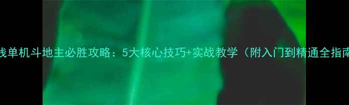 图片 离线单机斗地主必胜攻略：5大核心技巧+实战教学（附入门到精通全指南）