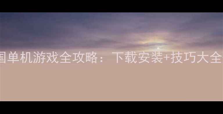 图片 私服版三国单机游戏全攻略：下载安装+技巧大全+必玩技巧