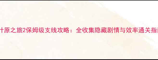 图片 秋叶原之旅2保姆级支线攻略：全收集隐藏剧情与效率通关指南2