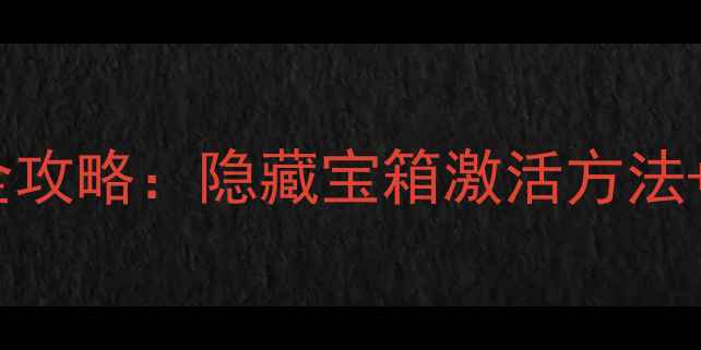图片 秘宝箱激活全攻略：隐藏宝箱激活方法+获取技巧全1