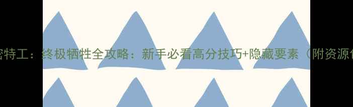 图片 秘密特工：终极牺牲全攻略：新手必看高分技巧+隐藏要素（附资源包）