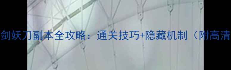 图片 秘闻之剑妖刀副本全攻略：通关技巧+隐藏机制（附高清地图）
