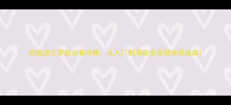 图片 究极进化零氪必看攻略：从入门到满级全流程保姆指南1