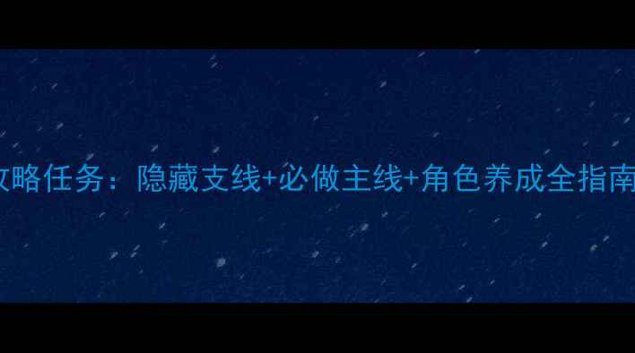 图片 空之轨迹全流程攻略任务：隐藏支线+必做主线+角色养成全指南（含高清配图）1