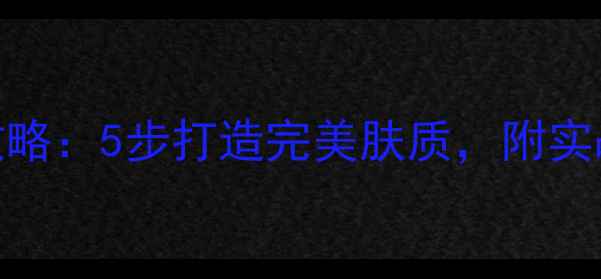 图片 空洞骑士护肤全攻略：5步打造完美肤质，附实战技巧与隐藏彩蛋