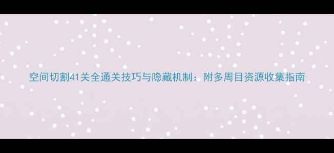 图片 空间切割41关全通关技巧与隐藏机制：附多周目资源收集指南