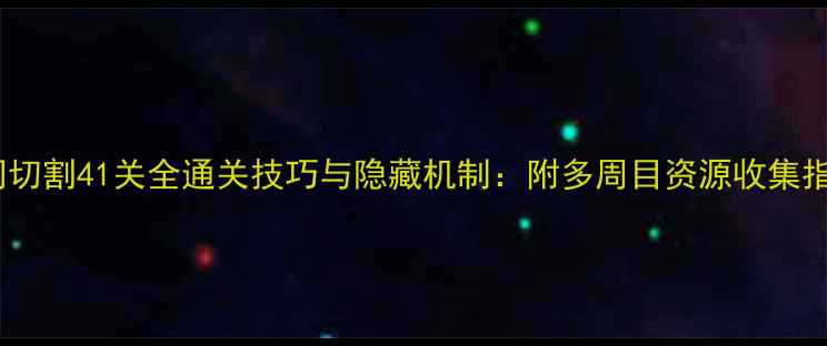 图片 空间切割41关全通关技巧与隐藏机制：附多周目资源收集指南1