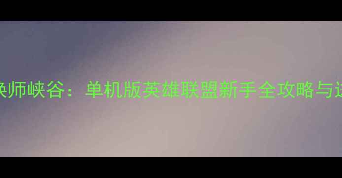 图片 穿越召唤师峡谷：单机版英雄联盟新手全攻略与进阶秘籍