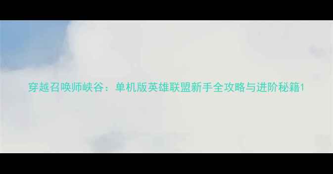 图片 穿越召唤师峡谷：单机版英雄联盟新手全攻略与进阶秘籍1