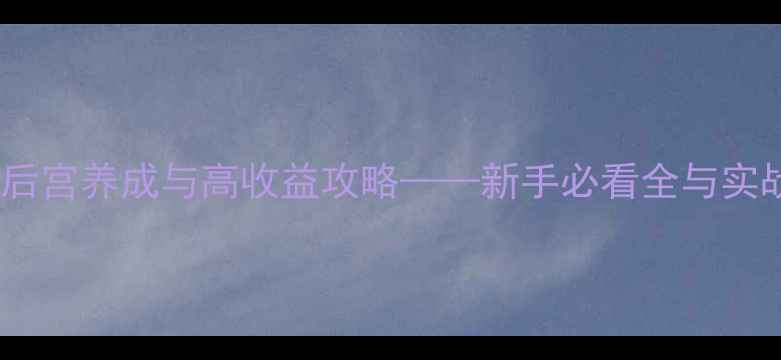 图片 穿越宫斗：后宫养成与高收益攻略——新手必看全与实战经验分享1