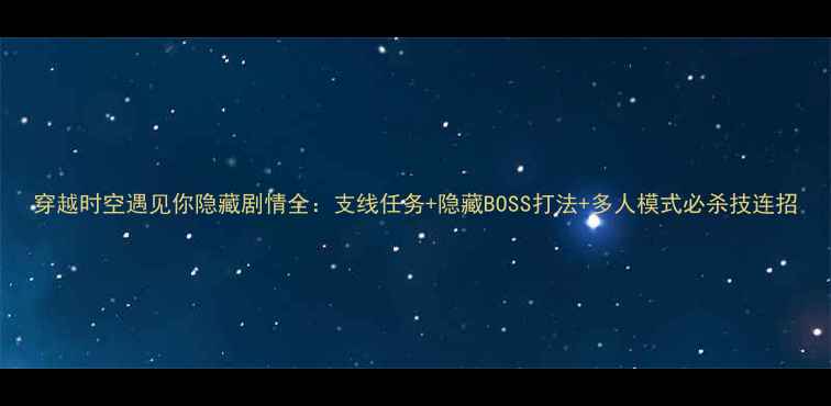 图片 穿越时空遇见你隐藏剧情全：支线任务+隐藏BOSS打法+多人模式必杀技连招