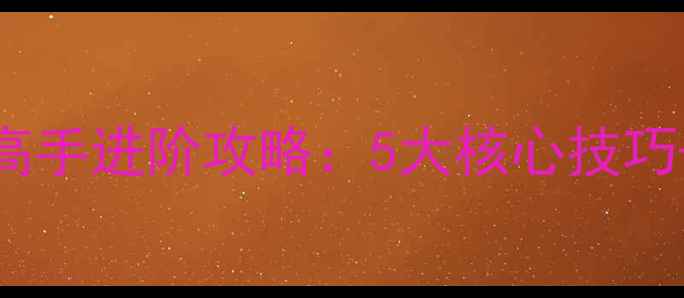 图片 穿越火线CF单机模式高手进阶攻略：5大核心技巧+地图全助你轻松通关