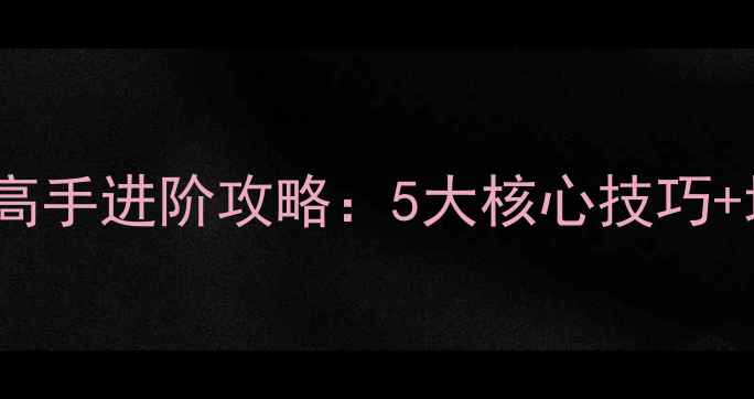 图片 穿越火线CF单机模式高手进阶攻略：5大核心技巧+地图全助你轻松通关1