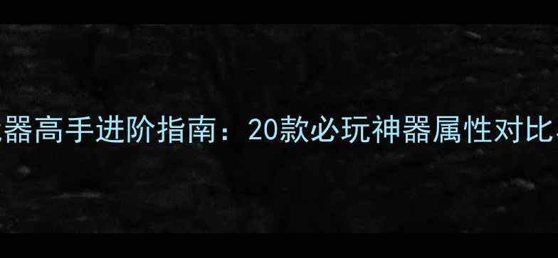 图片 穿越火线单机版全武器高手进阶指南：20款必玩神器属性对比与实战技巧全公开！