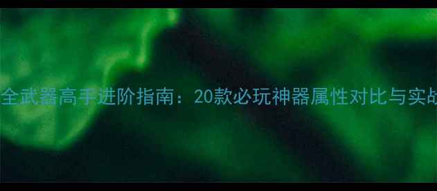 图片 穿越火线单机版全武器高手进阶指南：20款必玩神器属性对比与实战技巧全公开！2