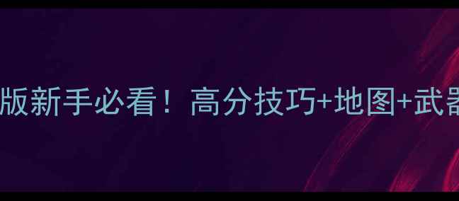图片 穿越火线单机版新手必看！高分技巧+地图+武器推荐全攻略1
