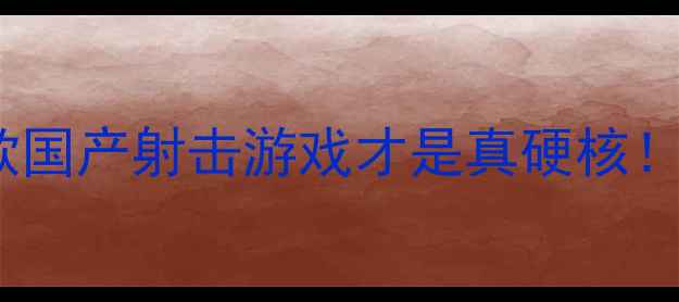 图片 穿越火线单机版无法玩？这5款国产射击游戏才是真硬核！手把手教你选游戏+技巧攻略2