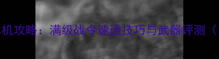 图片 穿越火线手游单机攻略：满级战令速通技巧与武器评测（含防沉迷指南）