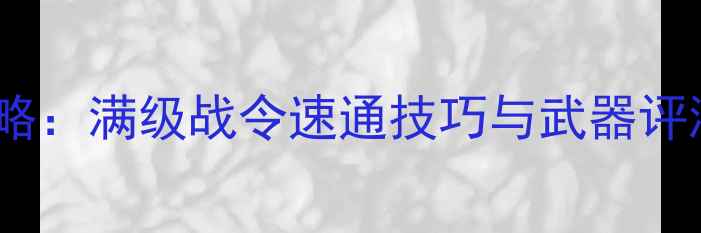 图片 穿越火线手游单机攻略：满级战令速通技巧与武器评测（含防沉迷指南）2