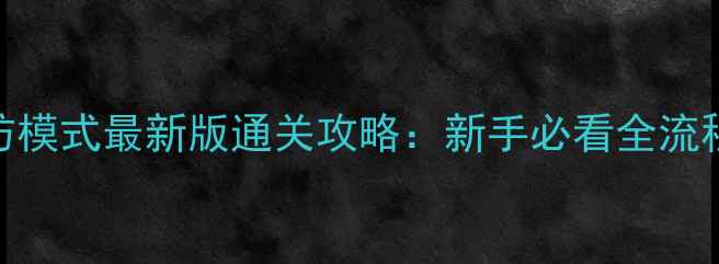图片 穿越火线手游塔防模式最新版通关攻略：新手必看全流程+阵容搭配技巧1