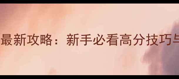 图片 穿越火线手游最新攻略：新手必看高分技巧与版本更新全1