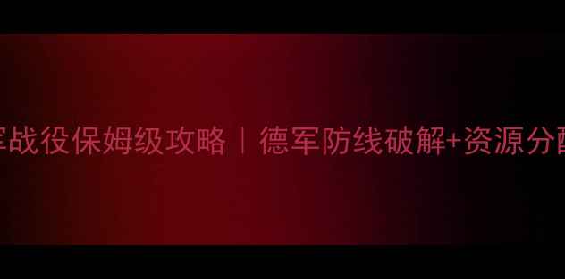 图片 突袭德军战役保姆级攻略｜德军防线破解+资源分配全✨🔥