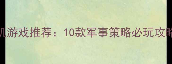 图片 突袭相似单机游戏推荐：10款军事策略必玩攻略与对比分析
