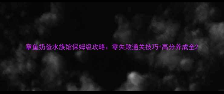 图片 章鱼奶爸水族馆保姆级攻略：零失败通关技巧+高分养成全2