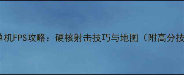 图片 端游单机FPS攻略：硬核射击技巧与地图（附高分技巧）1