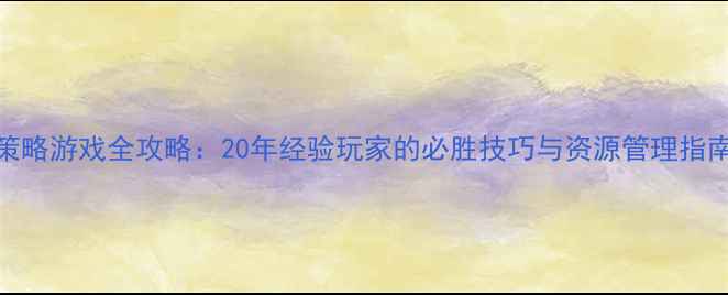 图片 策略游戏全攻略：20年经验玩家的必胜技巧与资源管理指南