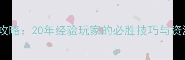 图片 策略游戏全攻略：20年经验玩家的必胜技巧与资源管理指南1