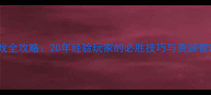 图片 策略游戏全攻略：20年经验玩家的必胜技巧与资源管理指南2