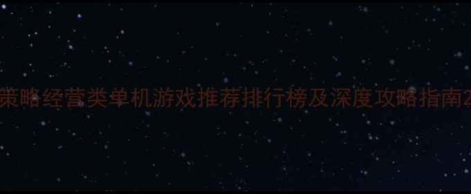 图片 策略经营类单机游戏推荐排行榜及深度攻略指南2