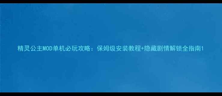 图片 精灵公主MOD单机必玩攻略：保姆级安装教程+隐藏剧情解锁全指南1