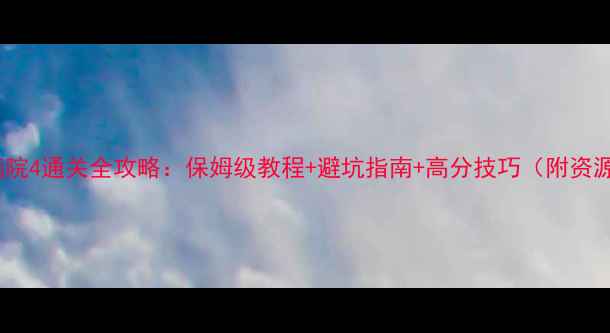 图片 精神病院4通关全攻略：保姆级教程+避坑指南+高分技巧（附资源包）2