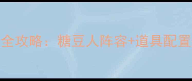 图片 糖果传奇323关通关全攻略：糖豆人阵容+道具配置+必杀技巧亲测有效