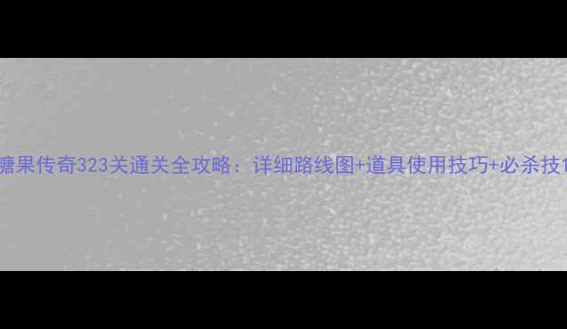 图片 糖果传奇323关通关全攻略：详细路线图+道具使用技巧+必杀技1