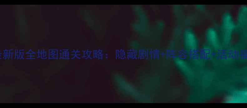 图片 糖果传奇最新版全地图通关攻略：隐藏剧情+阵容搭配+活动福利大公开2